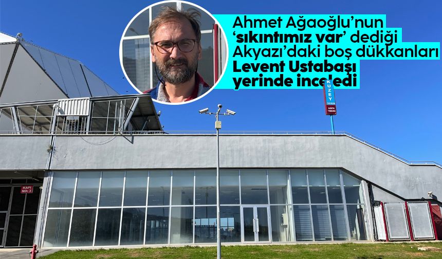 'Akyazı'daki boş dükkanlar' Ahmet Ağaoğlu: 'Sıkıntımız var'