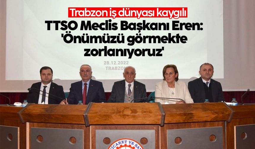 TTSO Meclis Başkanı Eren: 'Önümüzü görmekte zorlanıyoruz'