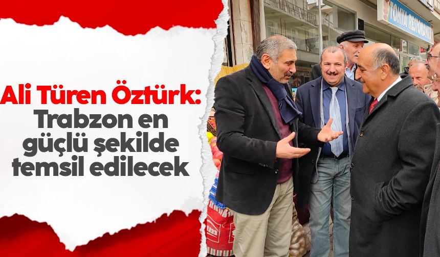 Ali Türen Öztürk: Trabzon en güçlü şekilde temsil edilecek