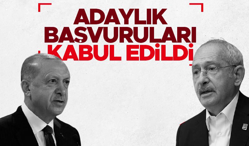 Cumhurbaşkanı Erdoğan ve Kılıçdaroğlu’nun adaylık başvuruları kabul edildi