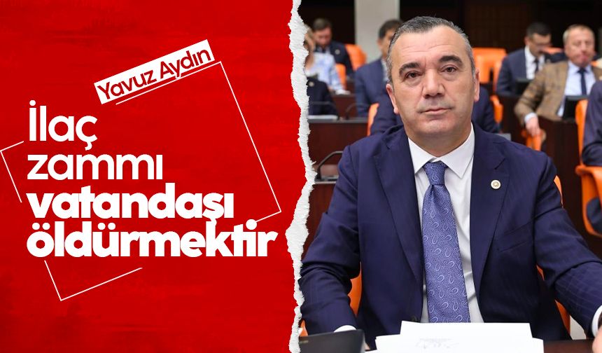 Yavuz Aydın: İlaç zammı vatandaşı öldürmektir