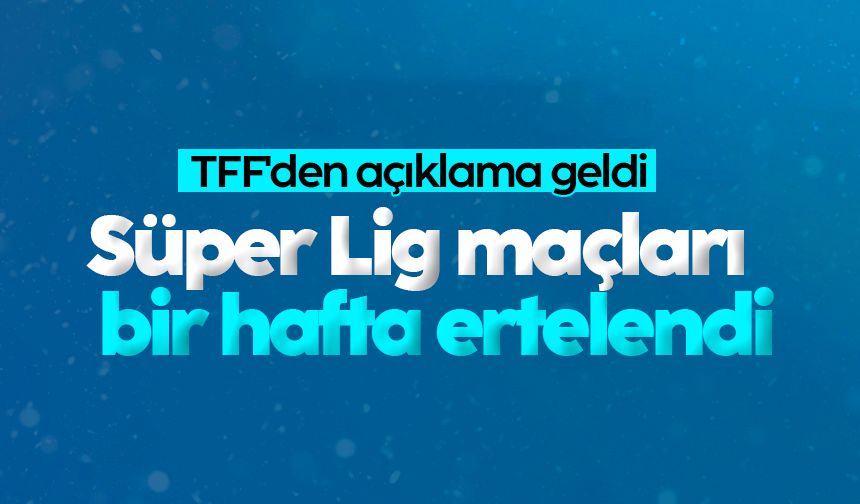 TFF'den açıklama geldi: Süper Lig maçları bir hafta ertelendi!