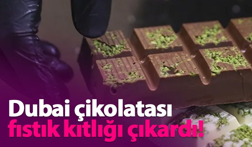 Dubai çikolatası fıstık kıtlığı çıkardı!
