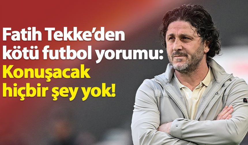 Fatih Tekke'dan oyun tepkisi: Konuşacak hiçbir şey yok!