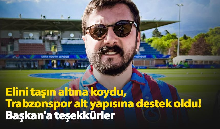 Elini taşın altına koydu,  Trabzonspor alt yapısına destek oldu! Başkan'a teşekkürler