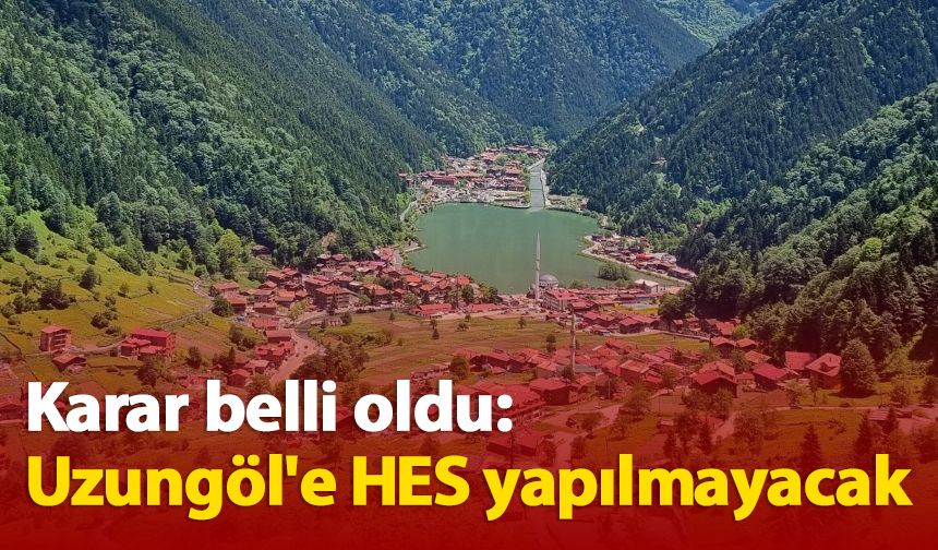 Karar belli oldu: Uzungöl'e HES yapılmayacak