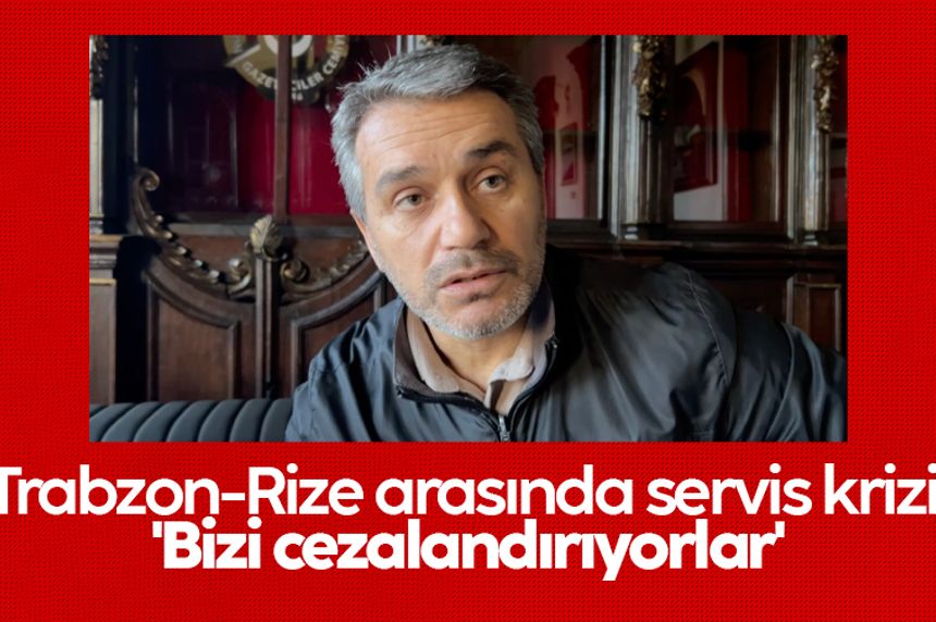 Trabzon-Rize arasında servis krizi: 'Bizi cezalandırıyorlar'